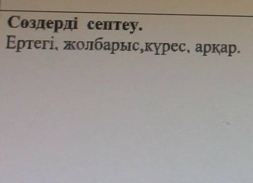 Сөздерді септеу.Ертегі, жолбарыс,күрес, арқар, просклоняйте по падежам
