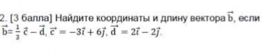 Найдите координаты и длину вектора b если b=1/3 c=3i + 6j, d = 2i - 2jКаждая буква вектор