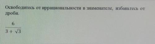 Освободитесь от иррациональности в знаменателе, избавьтесь от дроби. 6/3+√3Даю всё что у меня есть