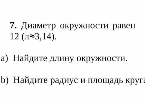 7) диаметр окружности равен12(л≈3,14 а) Найдите длину окружностиb) найдите радиус и площадь