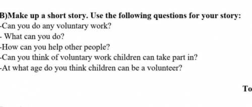 B)Make up a short story. Use the following questions for your story: -Can you do any voluntary work?