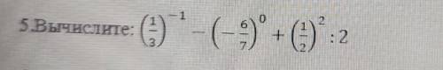 №5 вычислите: (1/3)-¹ – (-6/7)⁰+(1/2)² : 2