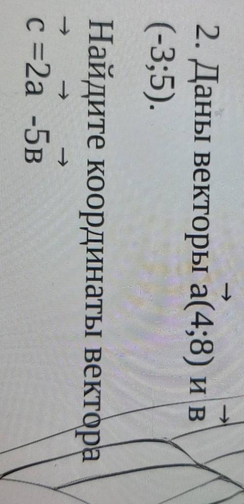 Даны векторы a(4;8) и в(-3;5).Найдите координаты вектораc=2a -5в