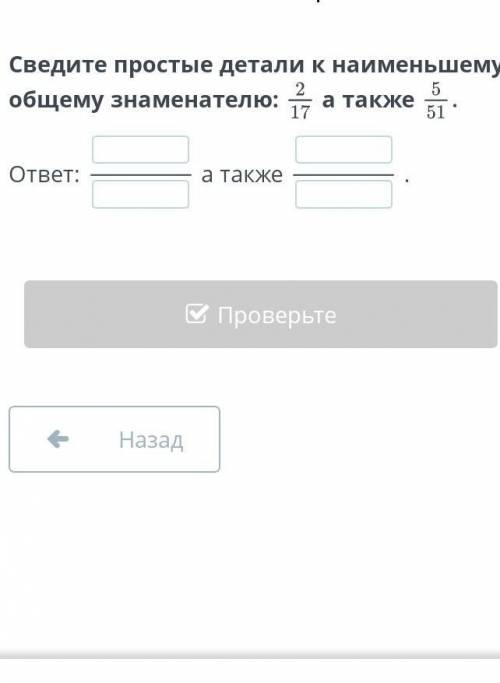 Сведите простые детали к наименьшему общему знаменателю: 2/17 а также помагите