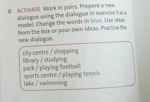 6ACTIVATE Work in paris.Prepare a new dialogue using the dialogue in exercise 5 as a model.Change th