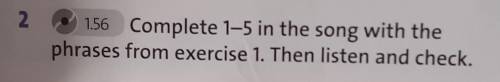 Complete 1-5 in the song with thephrases from exercise 1. Then listen and check.