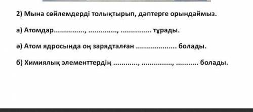 Мына сөйлемдерді толықтырып, дәптер жаз