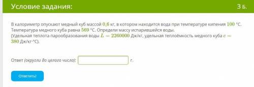 В калориметр опускают медный куб массой 0,6 кг, в котором находится вода при температуре кипения 100