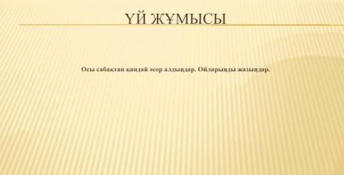 ҮЙ ЖҰМЫСЫОсы сабактан кандай әсер алдын цар. Ойларыны жазыңдар.