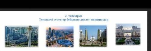 2- тапсырмаТөмендегі суреттер бойынша диалог жазыңыздар