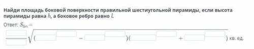 Найди площадь боковой поверхности правильной шестиугольной пирамиды, если высота пирамиды равна h, а
