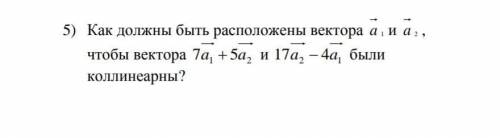 Как должны быть расположены вектора a 1 и a 2 , чтобы вектора7a1 + 5a2и 17a2 − 4a1были коллинеарны?
