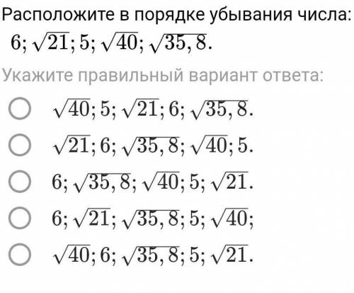 Расположите в порядке убывания числа:6;корню 21;5;корню 40; корню 35,8.ЕСТЬ ФОТО