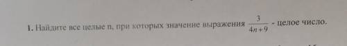 1. Найдите все целые n, при которых значение выражения3- целое число.4n+9