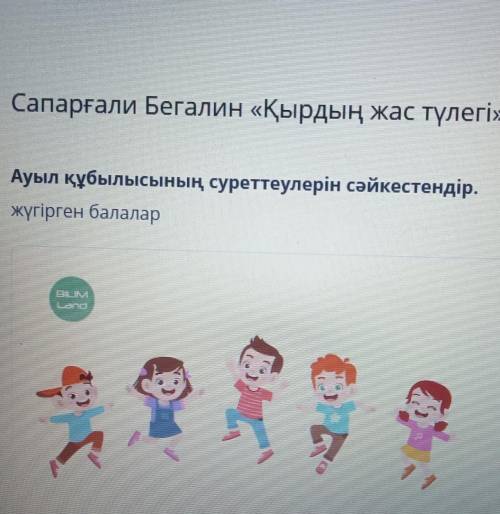 Сапарғали Бегалин «Қырдың жас түлегі» Ауыл құбылысының суреттеулерін сәйкестендір.жүгірген балалар