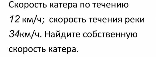 Скорость катера по течению 12км/ч скорость течения реки 34км/ч. Найдите собственную скорость катера