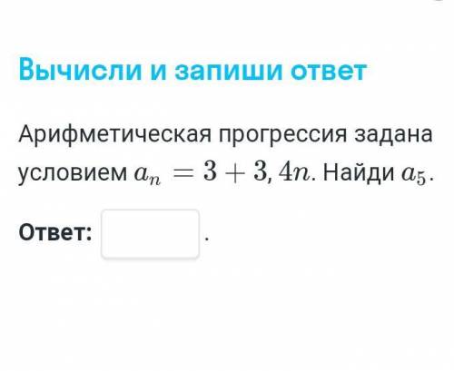 Последний день приема работ Арефметическая прогрессия задана условием аn=3+3, 4n. Найдите а5