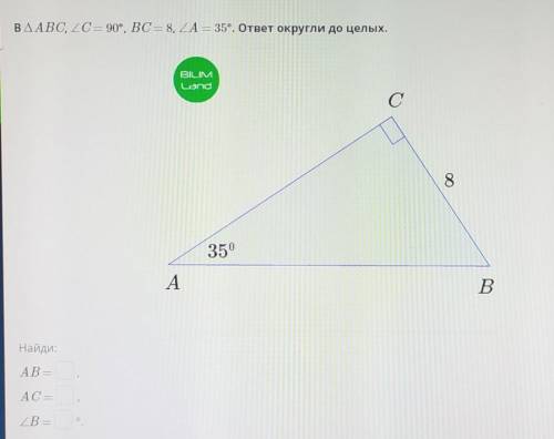 В ∆ABC, ∠C = 90°, BC = 8, ∠A = 35°. ответ округли до целых.AB= ,AC= ,∠B= °