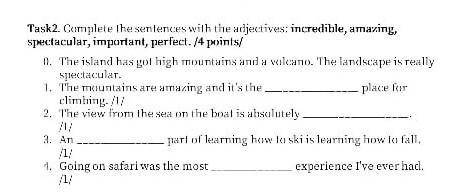 Complete the sentences with the adjectives : incredible amazing spectacular important perfect 