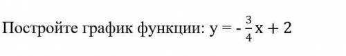 Постройте график функции: у = - 3/4 х плз и норм ответ​