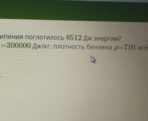 Подсчитай обьем бензина если в процессе его кипения поглотилось 6512дж