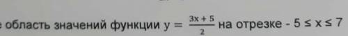 Найдите область значений функции y=3x+5/2 на отрезке - 5 ≤ x ≤ 7​