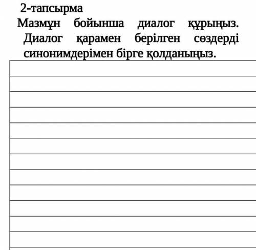 2-тапсырма Мазмұн бойынша диалог құрыңыз. Диалог қарамен берілген сөздерді синонимдерімен бірге қол