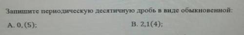Запишите переодическую десятичную дробь в виде обычной А.0,(5) В.2,1(4)