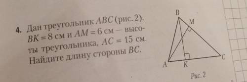 4. Дан треугольник ABC ВК = 8 см и AM = 6 смты треугольника, AC = 15 см.Найдите длину стороны ВС.