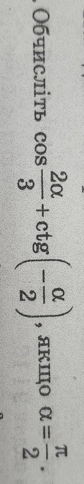 Обчисліть cos 2а/3 + ctg (-a/2), якщо a = п/2