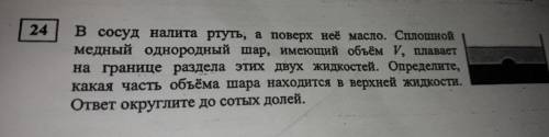 В сосуд налита ртуть, а поверх неё масло. Сплошной медный однородный шар, имеющий объём V, плавает н