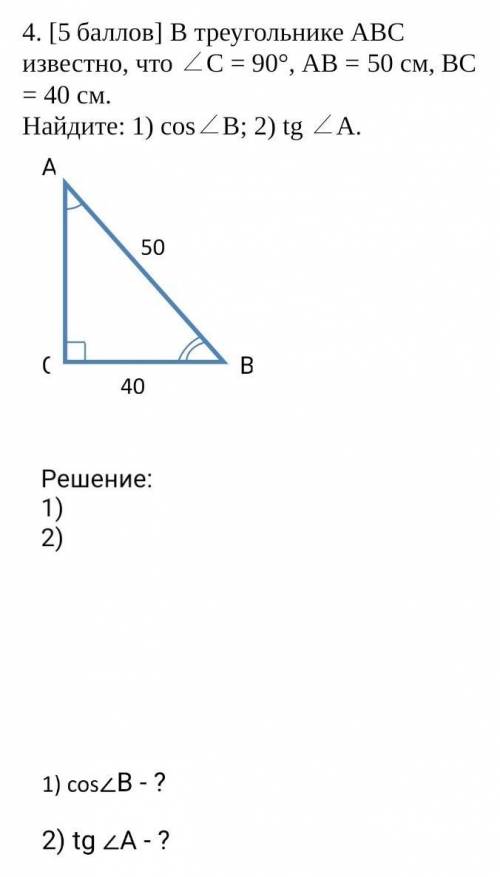 В треугольнике АВС известно, что ∠C = 90°, АВ = 50 см, ВС = 40 см. Найдите: 1) cos∠B; 2) tg ∠А.