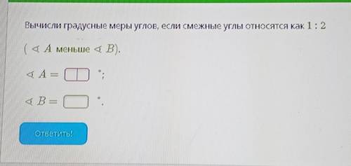 Вычисли градусные меры углов, если смежные углы относятся как 1:2