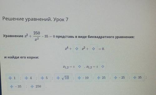 кто знает Уравнение x2+250/x2-35=0 представьте в виде биквадратного уравнения