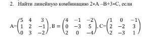Найти линейную комбинацию 2∗А –В+3∗С, если