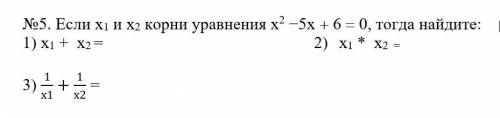 Если x1 и x2 корни уравнения x²-5x + 6 = 0, тогда найдите: