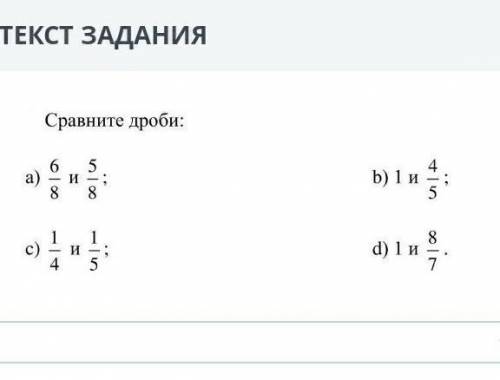 Сор сравни дроби а 6/8 и 5/8 б 1 и 4/5 ? с 1/4и 1/5 д1 и 8/7 <=>