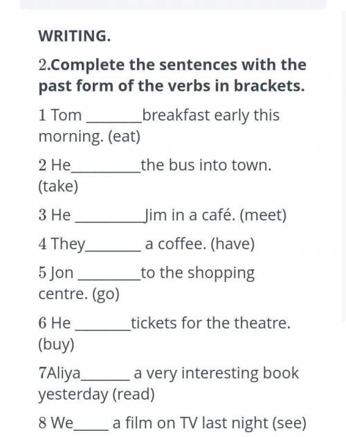 ЗАДАНИЯ WRITING.2.Complete the sentences with the past form of the verbs in brackets.1 Tom breakfast