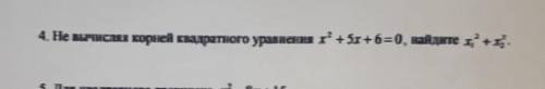 4. Не вычисляя корней квадратного уравнения х* + 5х +6=0, найдите х' +х.