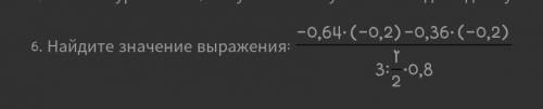 Найдите значение выражения: 0,64×(-0,2)-0,36×(-0,2)/3:1/2×0,8ю