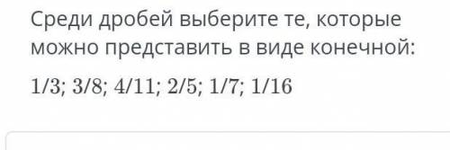 УМОЛЯЮ СРЕДИ ДРОБЕЙ ВЫБЕРИТЕ ТЕ, КОТОРЫЕ МОЖНО ПРЕДСТАВИТЬ В ВИДЕ КОНЕЧНОЙ