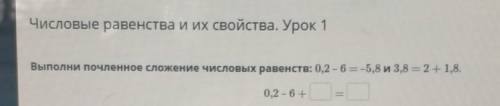 Выполни почленное сложение числовых равенств: 0,2 - 6 = -5,8 и 3,8 = 2 + 1,8.0,2 - 6