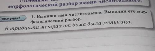 1. Выпиши имя числительное. Выполни его мор- Применяй!фологический разбор.В тридцати метрах от дома
