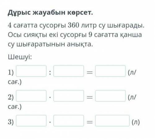 Дұрыс жауабын көрсет. 4 сағатта сусорғы 360 литр су шығарады. Осы сияқты екі сусорғы 9 сағатта қанша