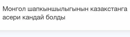 Мангол шапқыншылыгының казакстанга әсері кандай болды керек 
