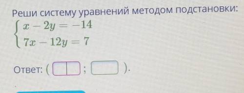 Реши систему уравнений методом подстановки:X-2y=-147x-12y=7ответ: (... ;) 