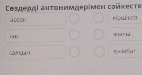 Х Бесіктің пайдасыСөздерді антонимдерімен сәйкестендір.арзанкіршіксізласЖЫЛЫООсалқынОқымбатТексеру​
