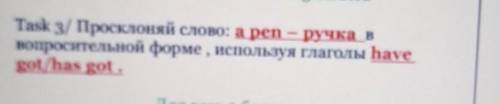 Task 3/ Просклоняй слово: a pen - ручка в вопросительной форме , используя глаголы hаvеgot/has got.