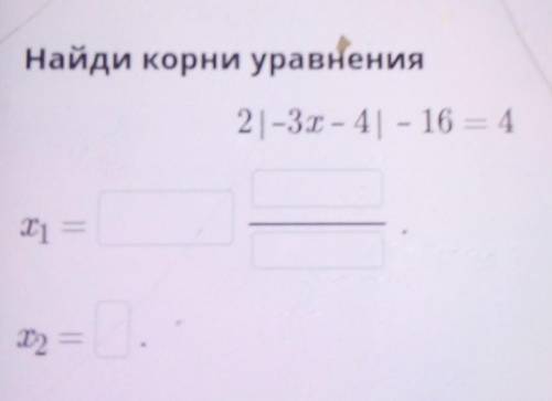 Найди корни уравнения21-3х - 4| - 16 = 4​
