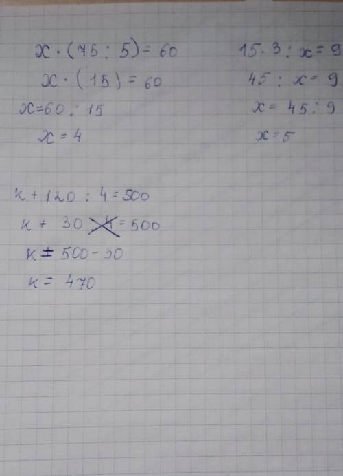 реши уравнения х*(75:5)=60 15*3:х=9 к+120:4=500